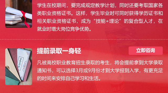 學(xué)生在校期間，要完成規(guī)定教學(xué)計(jì)劃，同時還要考取國家各類職業(yè)資格證書。這樣，學(xué)生畢業(yè)時可同時獲得學(xué)歷證書和相關(guān)職業(yè)資格證書，成為“技能+理論”的復(fù)合型人才，在就業(yè)時增大崗位競爭優(yōu)勢。提前錄取一身輕:凡被高校職業(yè)教育招生錄取的考生，將會提前拿到大學(xué)錄取通知書，可以選擇3月或9月份才到大學(xué)報(bào)到入學(xué)，有更充足的時間來安排自己學(xué)習(xí)和生活。